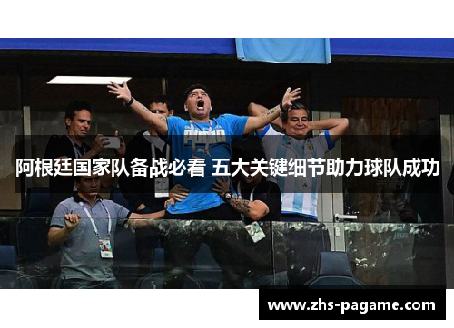 阿根廷国家队备战必看 五大关键细节助力球队成功