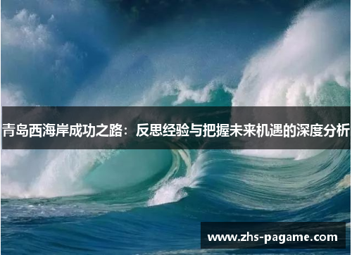 青岛西海岸成功之路:反思经验与把握未来机遇的深度分析 青岛西海岸成功之路:反思经验与把握未来机遇的深度分析