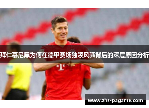 拜仁慕尼黑为何在德甲赛场独领风骚背后的深层原因分析