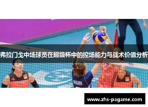 弗拉门戈中场球员在超级杯中的控场能力与战术价值分析 弗拉门戈中场球员在超级杯中的控场能力与战术价值分析