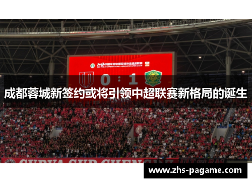 成都蓉城新签约或将引领中超联赛新格局的诞生 成都蓉城新签约或将引领中超联赛新格局的诞生