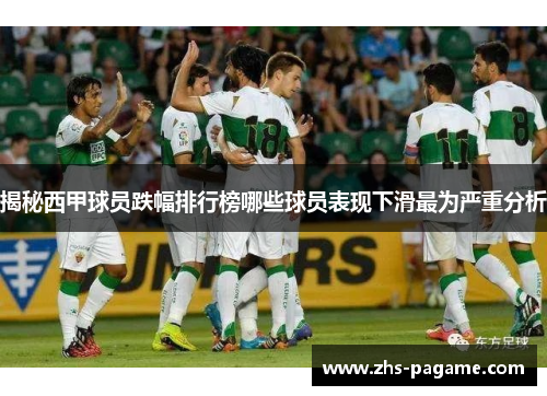 揭秘西甲球员跌幅排行榜哪些球员表现下滑最为严重分析 揭秘西甲球员跌幅排行榜哪些球员表现下滑最为严重分析
