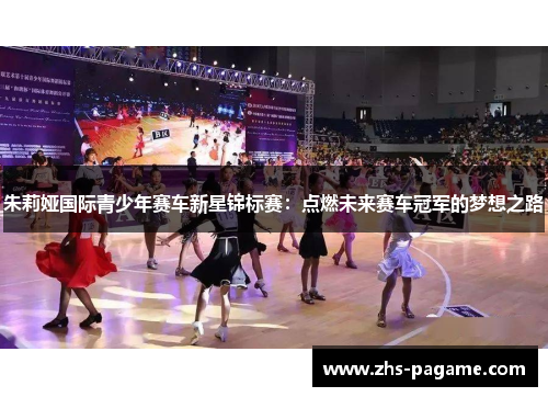 朱莉娅国际青少年赛车新星锦标赛：点燃未来赛车冠军的梦想之路