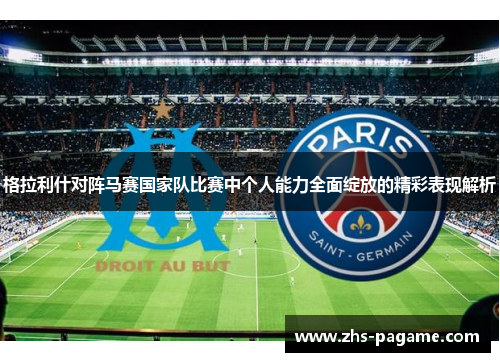 格拉利什对阵马赛国家队比赛中个人能力全面绽放的精彩表现解析
