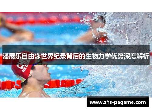 潘展乐自由泳世界纪录背后的生物力学优势深度解析
