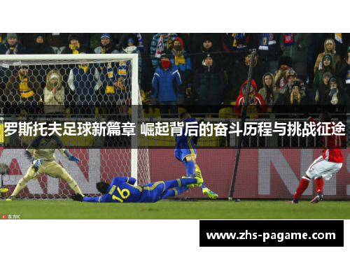 罗斯托夫足球新篇章 崛起背后的奋斗历程与挑战征途