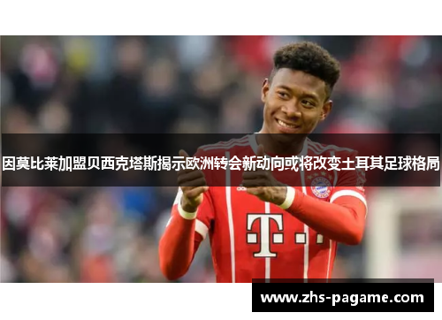因莫比莱加盟贝西克塔斯揭示欧洲转会新动向或将改变土耳其足球格局 因莫比莱加盟贝西克塔斯揭示欧洲转会新动向或将改变土耳其足球格局