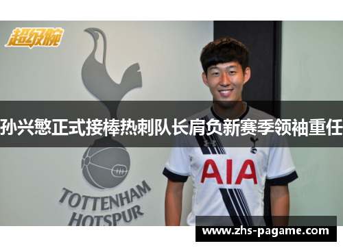 孙兴慜正式接棒热刺队长肩负新赛季领袖重任 孙兴慜正式接棒热刺队长肩负新赛季领袖重任