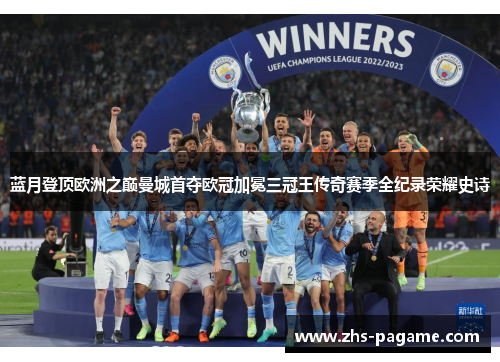 蓝月登顶欧洲之巅曼城首夺欧冠加冕三冠王传奇赛季全纪录荣耀史诗