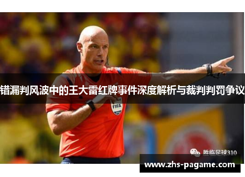 错漏判风波中的王大雷红牌事件深度解析与裁判判罚争议