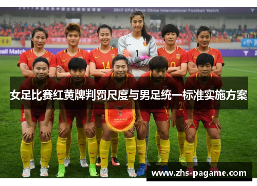 女足比赛红黄牌判罚尺度与男足统一标准实施方案 女足比赛红黄牌判罚尺度与男足统一标准实施方案