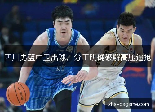 四川男篮中卫出球,分工明确破解高压逼抢 四川男篮中卫出球,分工明确破解高压逼抢