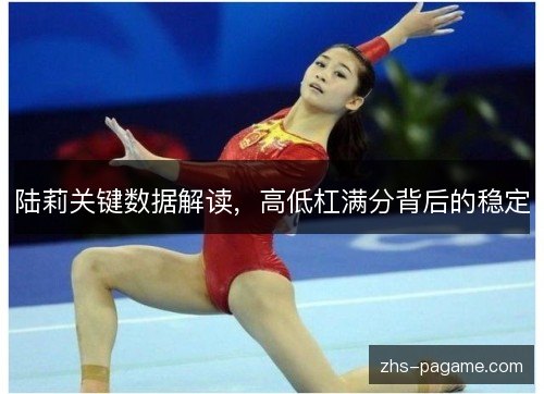 陆莉关键数据解读,高低杠满分背后的稳定 陆莉关键数据解读,高低杠满分背后的稳定