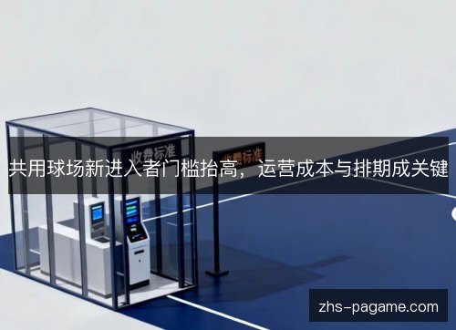 共用球场新进入者门槛抬高,运营成本与排期成关键 共用球场新进入者门槛抬高,运营成本与排期成关键